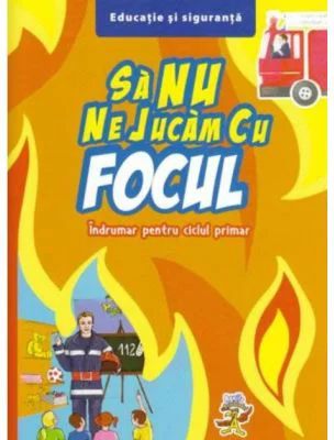 Sa nu ne jucam cu focul - Indrumar pentru ciclul primar