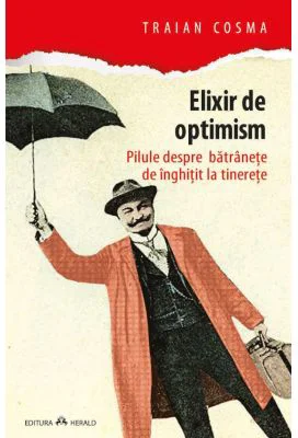 Elixir de optimism. Pilule despre batranete de inghitit la tinerete - Traian Cosma