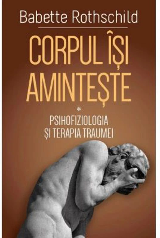 Corpul isi aminteste. Vol. 1: Psihofiziologia si tratamentul traumei - Babette Rothschild