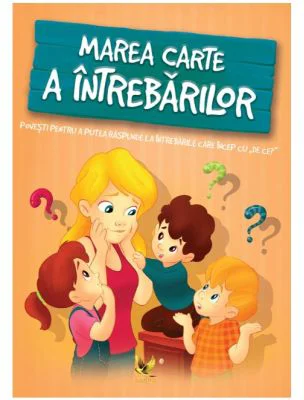 Marea carte a intrebarilor. Povesti pentru a putea raspunde intrebarilor care incep cu,, De ce?''