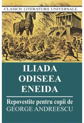 Iliada. Odiseea. Eneida. Repovestite pentru copii - George Andreescu