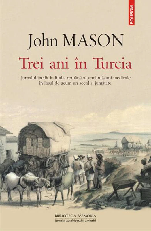 Trei ani în Turcia. Jurnalul inedit în limba română al unei misiuni medicale în Iaşul de acum un secol şi jumătate - Paperback brosat - John Mason - Polirom
