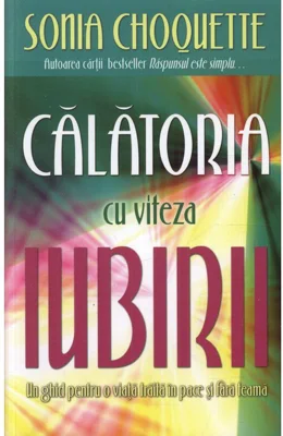 Calatoria cu viteza iubirii. Un ghid pentru o viata traita in pace si fara teama - Sonia Choquette