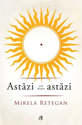 Astazi este despre astazi - Mirela Retegan