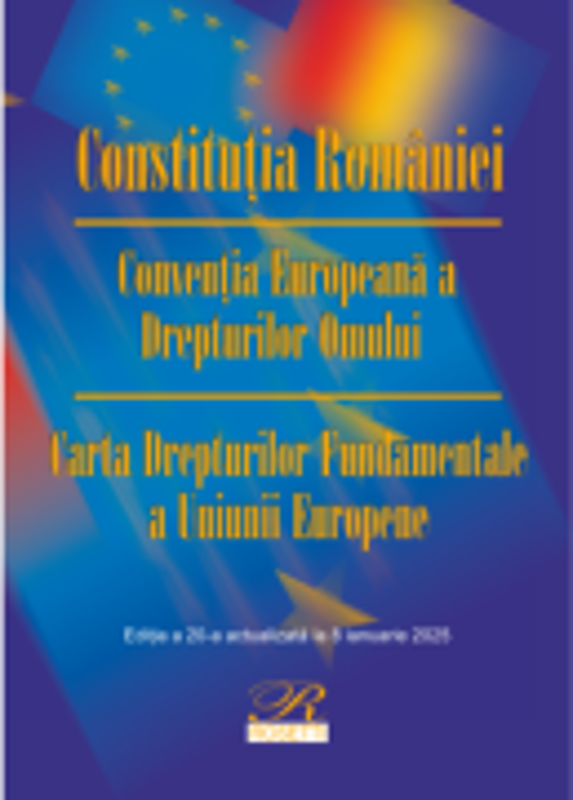 Constitutia Romaniei. Conventia Europeana a Drepturilor Omului. Carta Drepturilor Fundamentale a Uniunii Europene. Actualizata la 8 ianuarie 2025