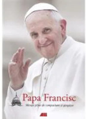 Mesaje pline de compasiune si gingasie (editie necartonata) - Papa Francisc