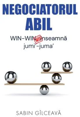 Negociatorul abil. WIN-WIN nu inseamna jumi'-juma' - Sabin Gilceava