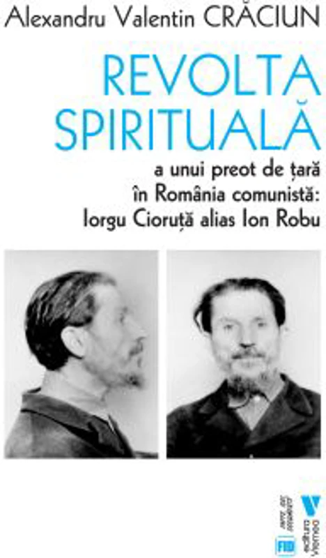 Revolta spirituala a unui preot de tara in Romania comunista. Iorgu Cioruta alias Ion Robu - Alexandru Valentin Craciun