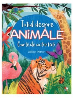 Totul despre animale. Carte de activitati - William Potter