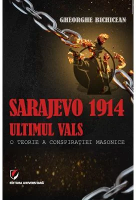 Sarajevo 1914: ultimul vals. O teorie a conspiratiei masonice - Gheorghe Bichicean