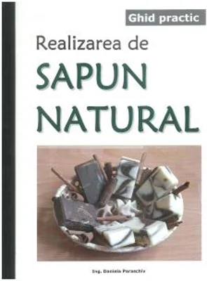 Ghid practic. Realizarea de sapun natural - Ing. Daniela Paraschiv