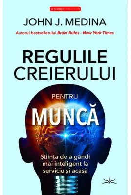 Regulile creierului pentru munca - John J. Medina