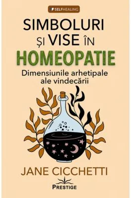 Simboluri si vise in homeopatie. Dimensiunile arhetipale ale vindecarii - Jane Cicchetti