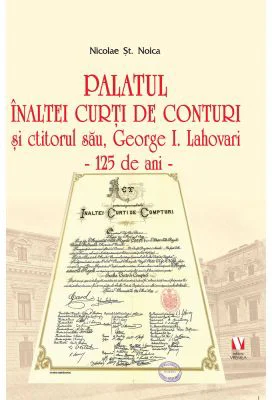 Palatul Inaltei Curti de Conturi si ctitorul sau, George I. Lahovari - Nicolae St. Noica