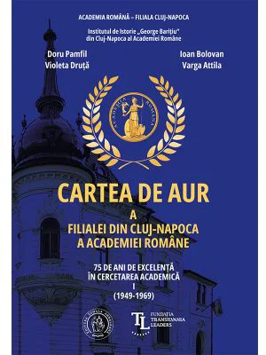 Cartea de aur a Filialei din Cluj-Napoca a Academiei Romane. 75 de ani de excelenta in cercetarea academica. Vol. 1 (1949-1969) - Ioan Bolovan