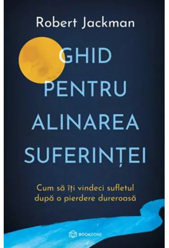 Ghid pentru alinarea suferintei. Cum sa iti vindeci sufletul dupa o pierdere dureroasa - Robert Jackman