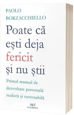 Poate ca esti deja fericit si nu stii: Primul manual de dezvoltare personala realista si sustenabila - Paolo Borzacchiello