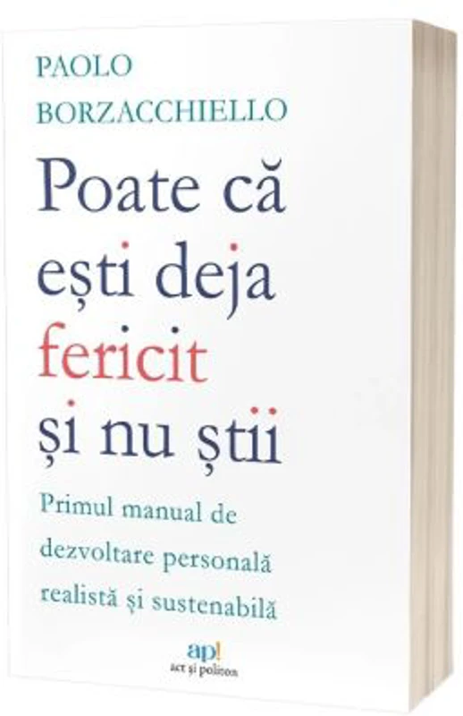 Poate ca esti deja fericit si nu stii: Primul manual de dezvoltare personala realista si sustenabila - Paolo Borzacchiello