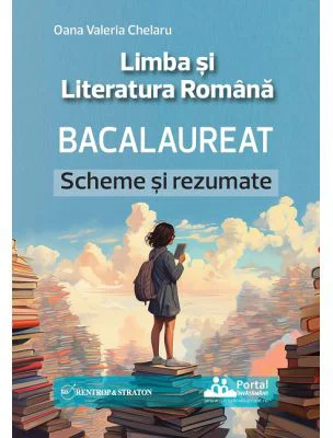 Bacalaureat. Limba si Literatura Romana, Scheme si Rezumate - Oana Valeria Chelaru