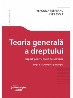 Teoria generala a dreptului. Suport pentru orele de seminar. Editia a 3-a - Veronica Rebreanu, Zsolt Ilyes