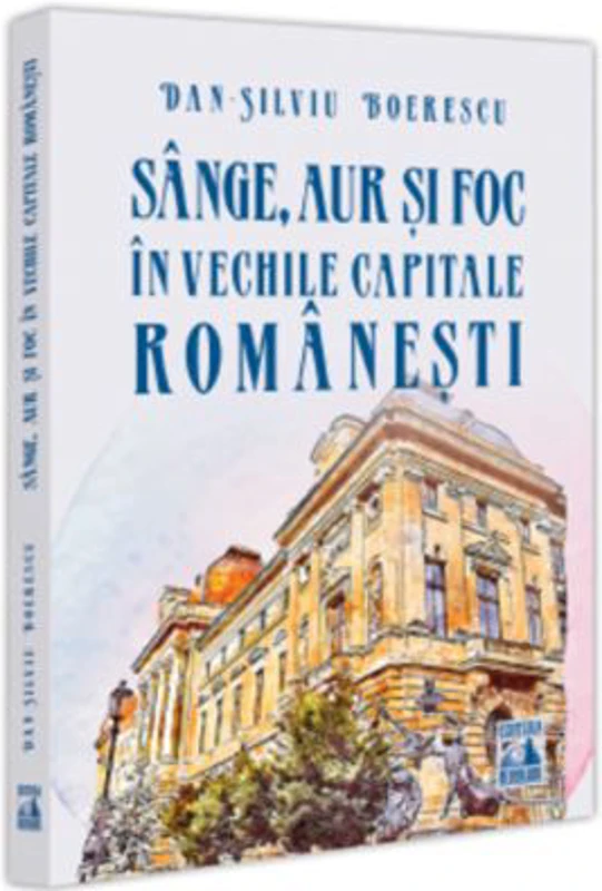 Sange, aur si foc in vechile capitale romanesti - Dan-Silviu Boerescu