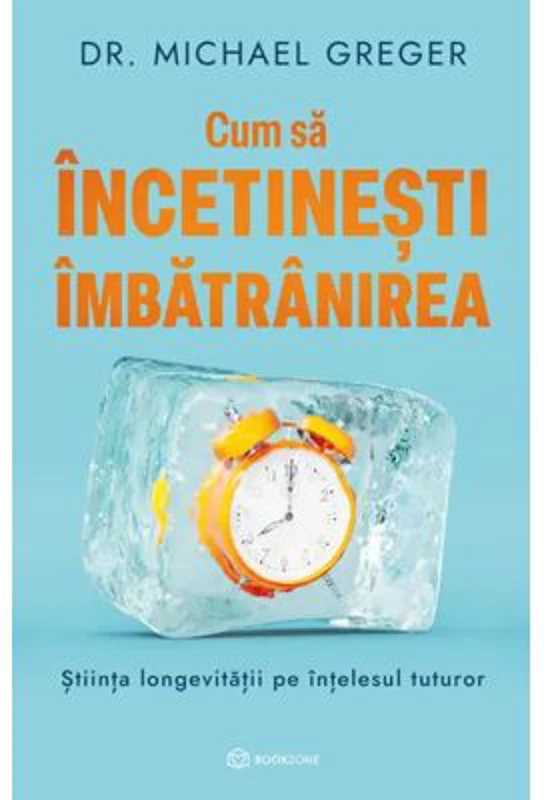 Cum sa incetinesti imbatranirea. Stiinta longevitatii pe intelesul tuturor - Dr. Michael Greger