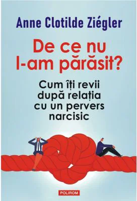 De ce nu l-am parasit? Cum iti revii dupa relatia cu un pervers narcisic - Anne Clotilde Ziegler