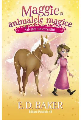 Maggie si animalele magice. Vol. 3: Salvarea unicornuluii - E. D. Baker