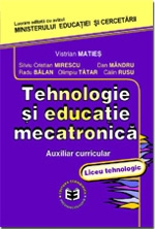 Tehnologie si educatie mecatronica. Auxiliar curricular, liceu tehnologic - Silviu Cristian Mirescu, Vistrian Maties, Dan Mandru, Radu Balan, Olimpiu