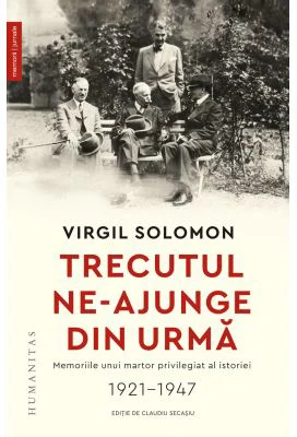 Trecutul ne-ajunge din urmă. Memoriile unui martor privilegiat al istoriei, 1921-1947 - Virgil Solomon