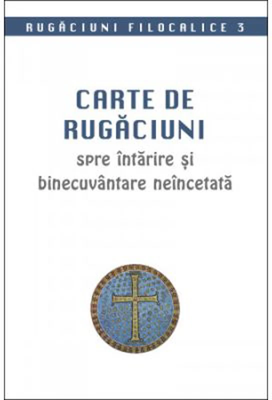 Carte de rugaciuni spre intarire si binecuvantare neincetata. Rugaciuni filocalice 3