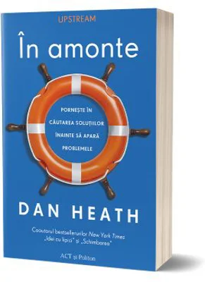 In amonte. Porneste in cautarea solutiilor inainte sa apara problemele - Dan Heath