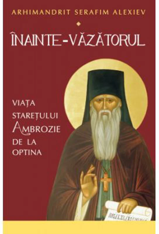 Inainte-Vazatorul. Viata Staretului Ambrozie de la Optina - Serafim Alexiev