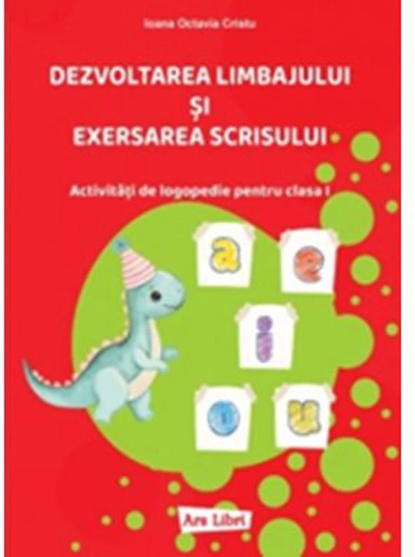 Dezvoltarea limbajului si exersarea scrisului. Activitati de logopedie pentru clasa 1 - Ioana Octavia Cristu