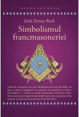 Simbolismul Francmasoneriei sau Masonerie Mistica si Marile Misterii ale Antichitatii - Jirah Dewey Buck