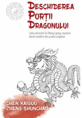 Deschiderea Portii Dragonului. Calea devenirii lui Wang Liping, maestru daoist modern din scoala Longmen - THOMAS CLEARY, Chen Kaiguo, Zheng Shuncha