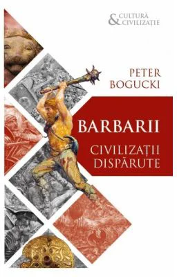 Barbarii. Civilizatii disparute - Peter Bogucki