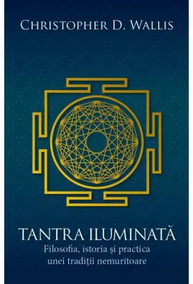 Tantra iluminata. Filosofia, istoria si practica unei traditii nemuritoare - Christopher D. Wallis