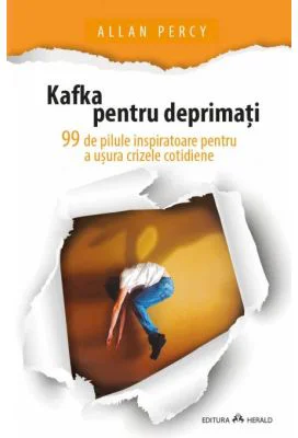 Kafka pentru deprimati - 99 de pilule inspiratoare pentru a usura crizele cotidiene - Allan Percy
