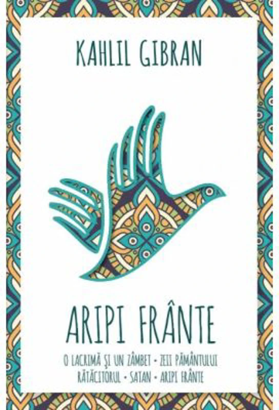 Aripi frante. O lacrima si un zambet. Zeii Pamantului. Ratacitorul. Satan. Aripi frante - Kahlil Gibran