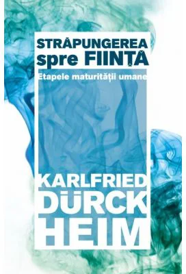 Strapungerea spre fiinta. Etapele maturitatii umane - Karlfried Graf Durckheim