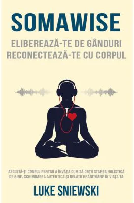 Somawise. Elibereaza-te de ganduri, reconecteaza-te cu corpul - Luke Sniewski