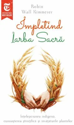 Impletind Iarba Sacra. Intelepciunea indigena, cunoasterea stiintifica si invataturile plantelor - Robin Wall Kimmerer
