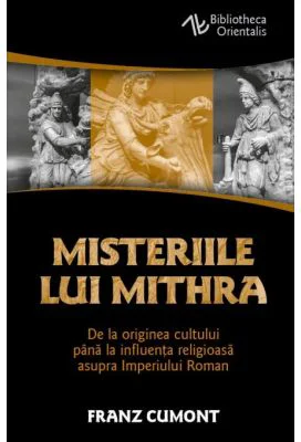 Misteriile lui Mithra - De la originea cultului pana la influenta religioasa asupra Imperiului Roman - Franz Cumont