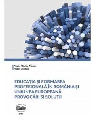 Educatia si formarea profesionala in Romania si Uniunea Europeana. Provocari si solutii - Cristina Veres