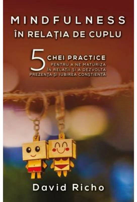 Mindfulness in relatia de cuplu. 5 chei practice pentru a ne maturiza in relatii si a dezvolta prezenta si iubirea constienta - David Richo