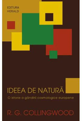 Ideea de natura - O istorie a gandirii cosmologice europene - R. G. Collingwood