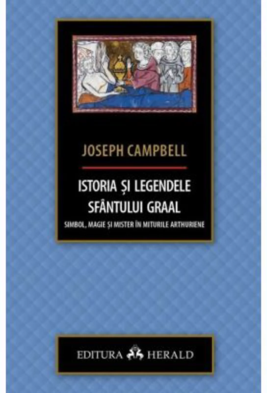 Istoria si legendele Sfantului Graal. Simbol, magie si mister in miturile arthuriene - Joseph Campbell