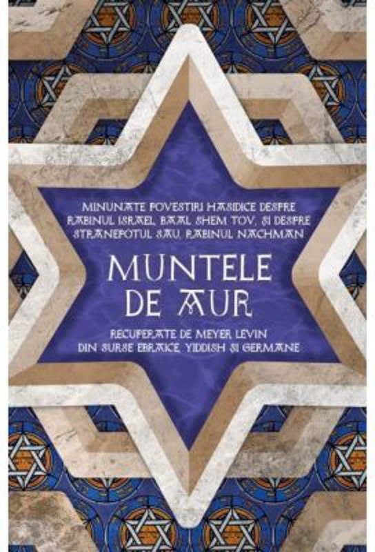 Muntele de aur. Minunate povestiri hasidice despre rabinul Israel, Baal Shem Tov, si despre stranepotul sau, rabinul Nachman, recuperate de Levin Meye