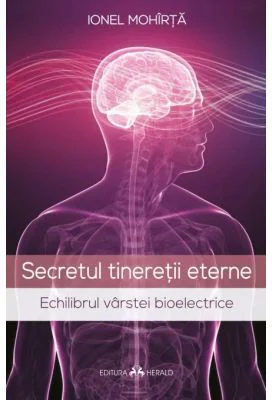 Secretul tineretii eterne. Echilibrul varstei bioelectrice - Ionel Mohirta
